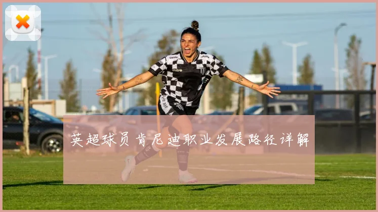 英超球员肯尼迪职业发展路径详解