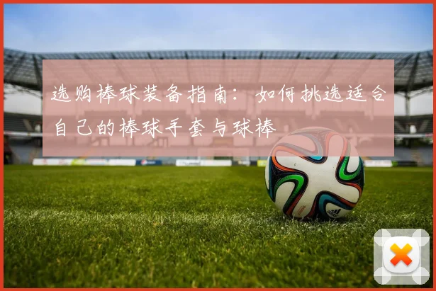 选购棒球装备指南：如何挑选适合自己的棒球手套与球棒