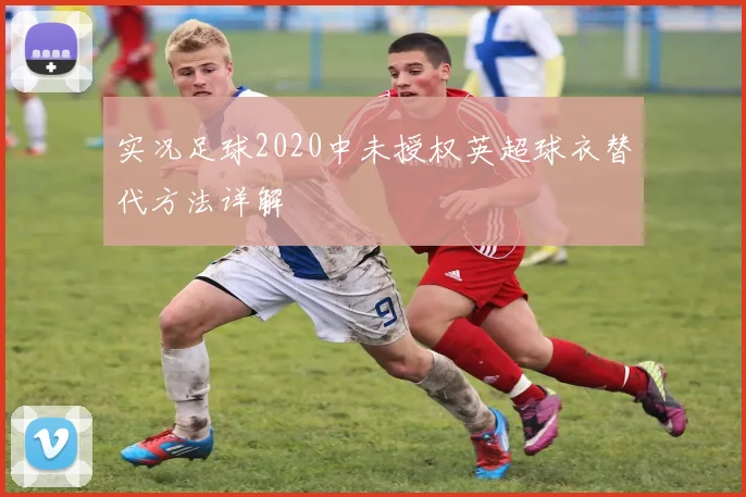 实况足球2020中未授权英超球衣替代方法详解