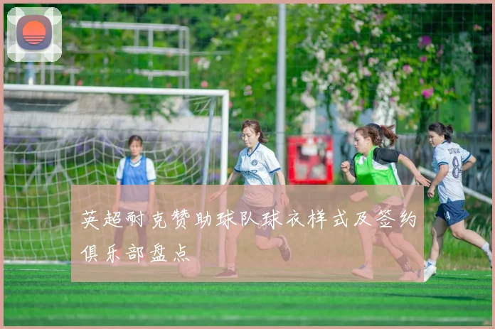 英超耐克赞助球队球衣样式及签约俱乐部盘点