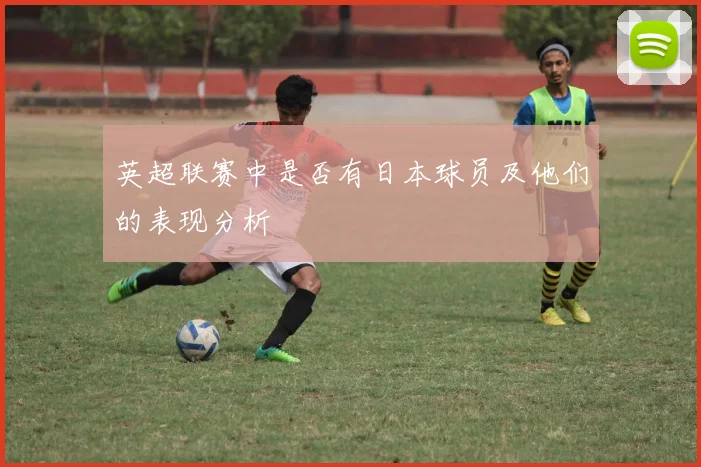 英超联赛中是否有日本球员及他们的表现分析