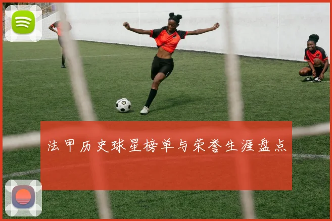 法甲历史球星榜单与荣誉生涯盘点