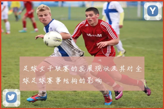 足球女子联赛的发展现状及其对全球足球赛事结构的影响