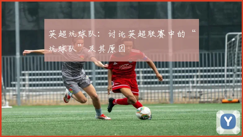 英超坑球队：讨论英超联赛中的“坑球队”及其原因