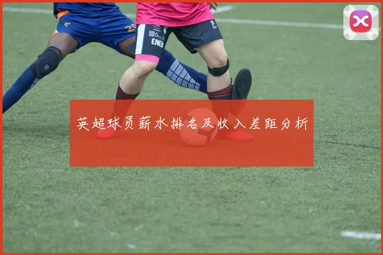 英超球员薪水排名及收入差距分析