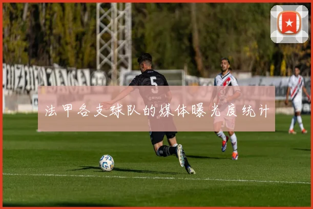 法甲各支球队的媒体曝光度统计