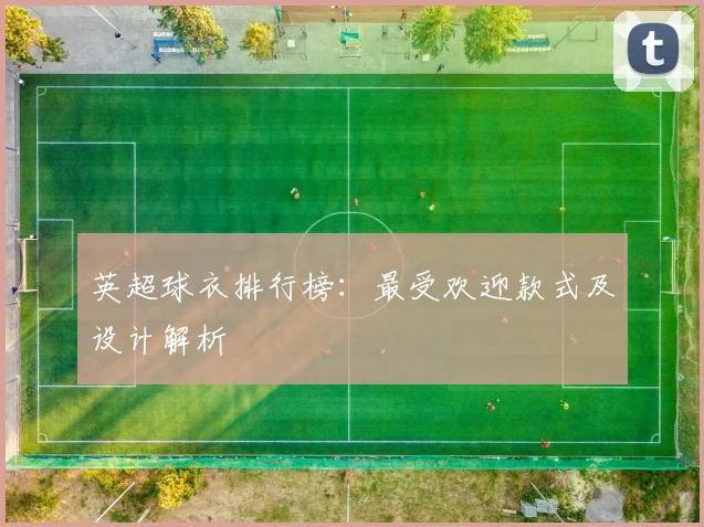 英超球衣排行榜：最受欢迎款式及设计解析